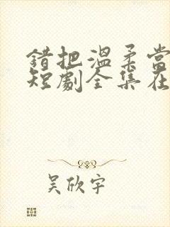 错把温柔当情深短剧全集在线观看封面