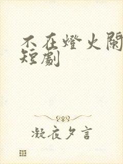 不在灯火阑珊处短剧