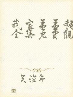 我家弟弟超级棒全集免费观看动漫版