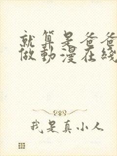 就算是爸爸也想做动漫在线观看无删减