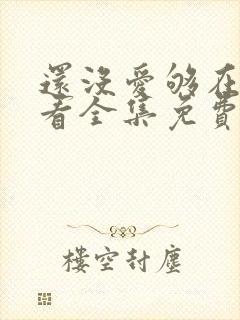 还没爱够在线观看全集免费播放