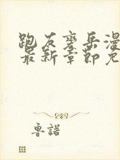 跑友变岳漫画版最新章节免费阅读