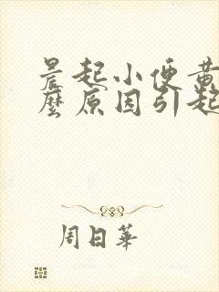 晨起小便黄是什么原因引起的