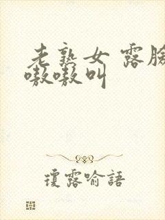 老熟女 露脸 嗷嗷叫