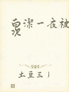 白洁一夜被爽七次