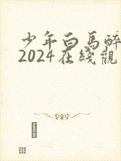 少年白马醉春风2024在线观看全集免费播放