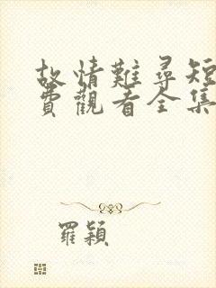 故情难寻短剧免费观看全集