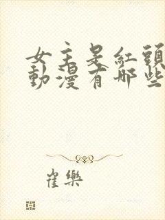 女主是红头发的动漫有哪些