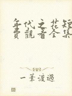 年代之花短剧免费观看全集高清版