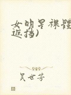 女明星裸体(无遮挡)