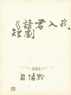《请君入我怀》短剧