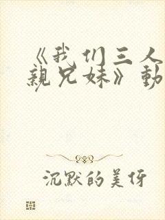 《我们三人不是亲兄妹》动漫