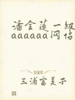 潘金莲一级淫片aaaaaa网站