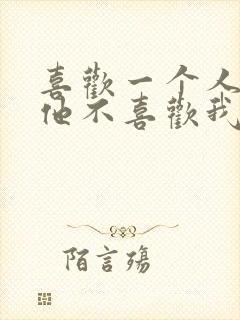 喜欢一个人但是他不喜欢我怎么办