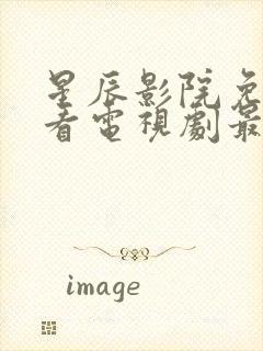 星辰影院免费观看电视剧最新更新