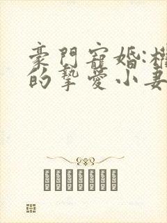 豪门宠婚:权爷的挚爱小妻