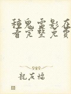 种鬼电影在线观看完整免费高清原声