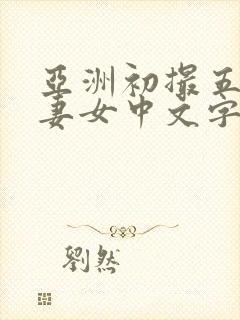 亚洲初撮五十路妻女中文字幕久久久