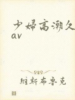 少妇高潮久久久av