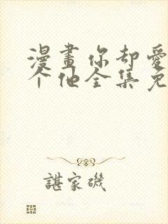 漫画你却爱着一个他全集免费