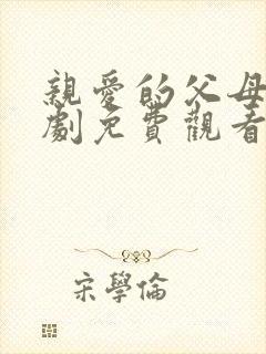 亲爱的父母电视剧免费观看全集高清