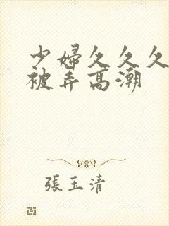 少妇久久久久久被弄高潮