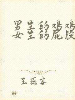 男生的鸡鸡捅入女生的屁股里