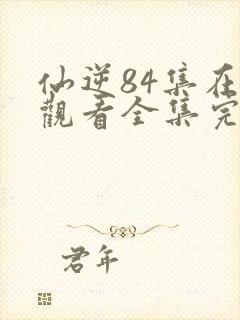 仙逆84集在线观看全集完整版高清