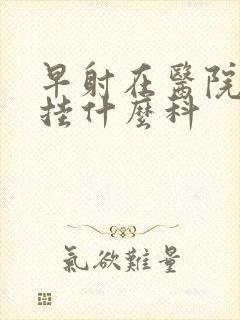 早射在医院应该挂什么科封面