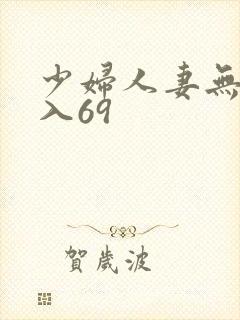 少妇人妻无套进入69
