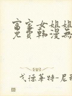 富家女姐姐漫画免费韩漫无删减