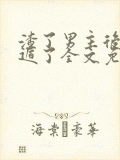 渣了男主后我死遁了全文免费阅读