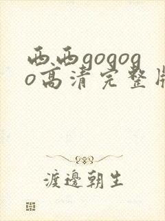 西西gogogo高清完整版手机免费观