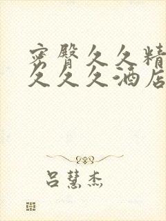 密臀久久精品久久久久酒店