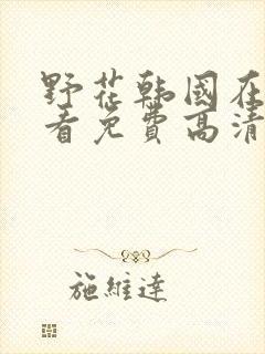 野花韩国在线观看免费高清