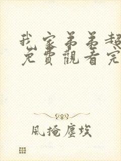 我家弟弟超棒的免费观看完整版动漫