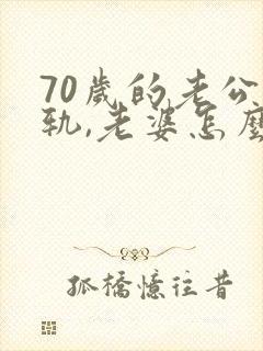 70岁的老公出轨,老婆怎么办?