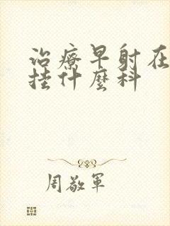 治疗早射在医院挂什么科封面