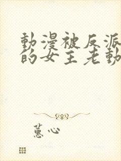 动漫被反派撕光的女主老动漫