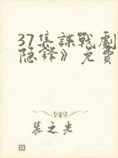 37集谍战剧《隐锋》免费观看在线播放