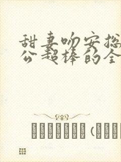 甜妻吻安总裁老公超棒的全文免费