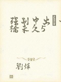 强制中出し～大桥未久5