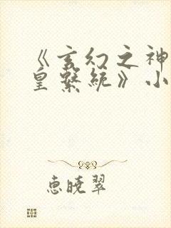 《玄幻之神级帝皇系统》小说