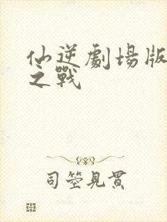 仙逆剧场版神临之战