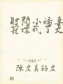 财阀小娇妻叔你宠坏我了大结局