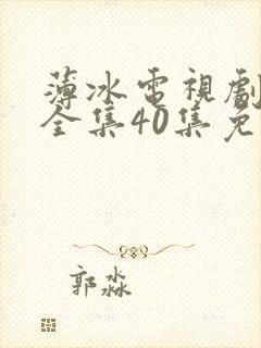 薄冰电视剧高清全集40集免费观看