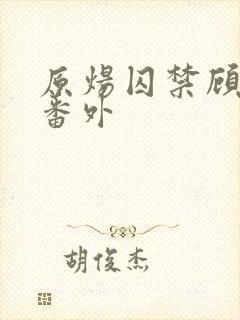 原炀囚禁顾青裴番外