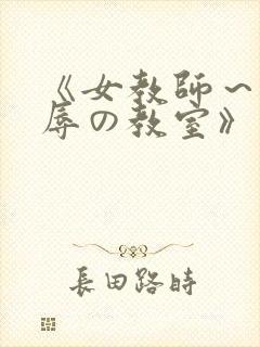 《女教师～被淫辱の教室》在线观看