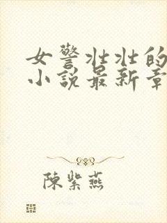 女警壮壮的呻吟小说最新章节更新内