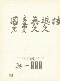 国产无遮挡裸体免费久久